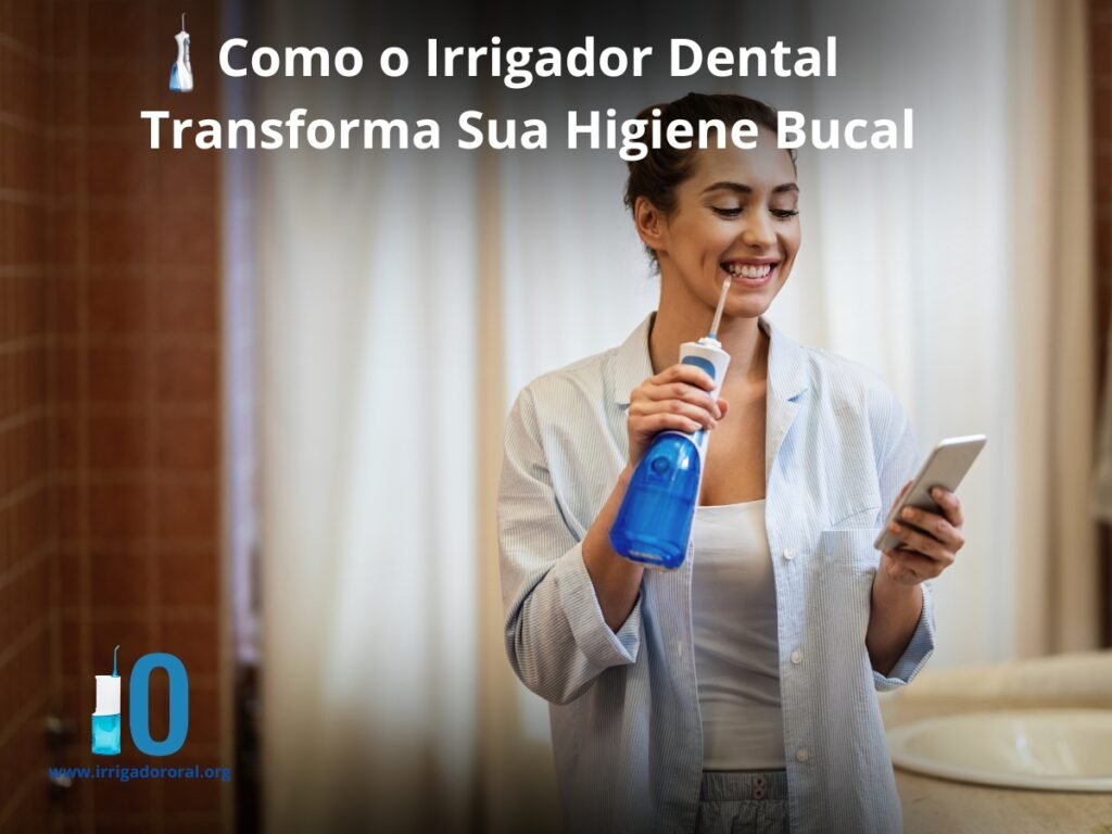Como o Irrigador Dental Transforma Sua Higiene Bucal