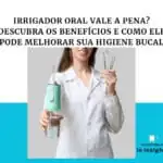 Irrigador Oral Vale a Pena? Descubra os Benefícios e Como Ele Pode Melhorar Sua Higiene Bucal